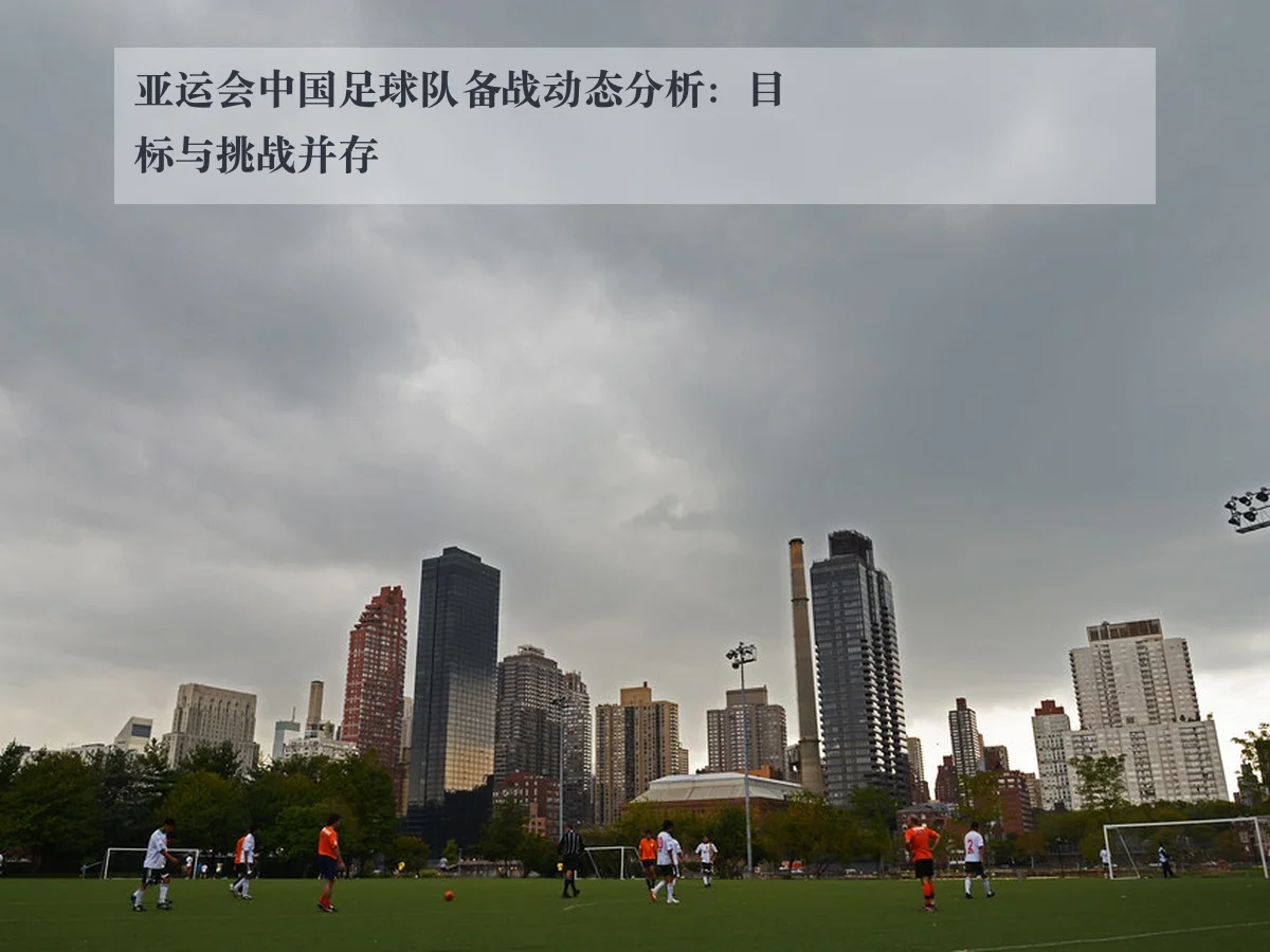 亚运会中国足球队备战动态分析：目标与挑战并存