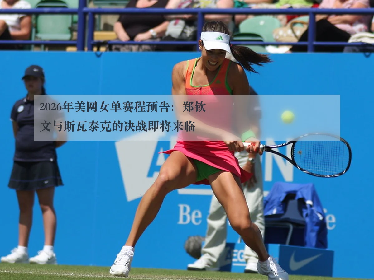 2026年美网女单赛程预告：郑钦文与斯瓦泰克的决战即将来临