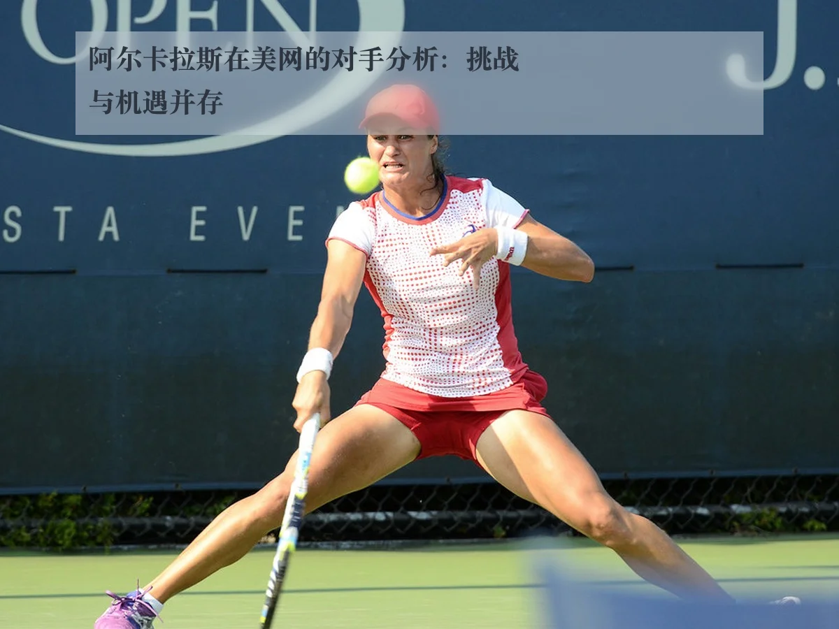 阿尔卡拉斯在美网的对手分析:挑战与机遇并存
